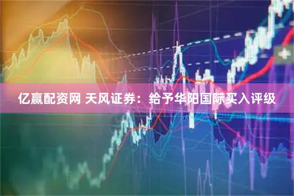 亿赢配资网 天风证券：给予华阳国际买入评级