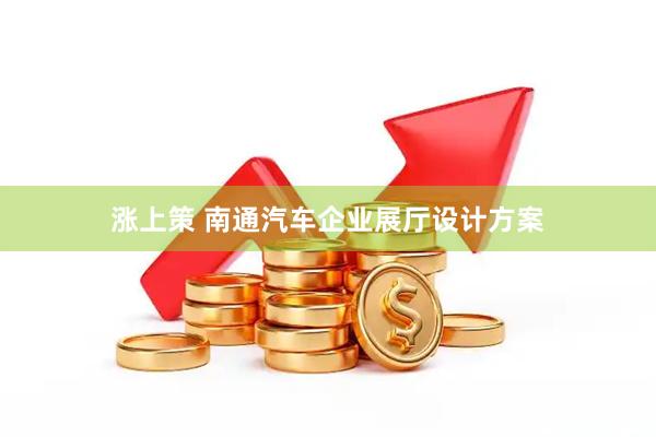 涨上策 南通汽车企业展厅设计方案