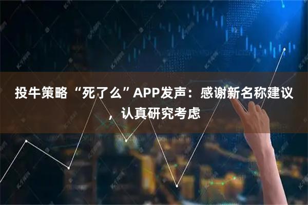 投牛策略 “死了么”APP发声：感谢新名称建议，认真研究考虑
