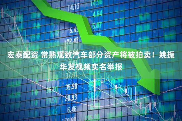 宏泰配资 常熟观致汽车部分资产将被拍卖！姚振华发视频实名举报