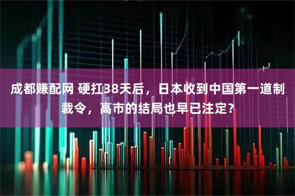 成都赚配网 硬扛38天后,日本收到中国第一道制裁令,高市的结局也早已注定?